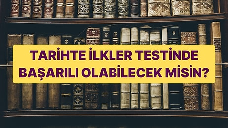 Tarihte İlkler Genel Kültür Testinde Başarılı Olabilecek misin?