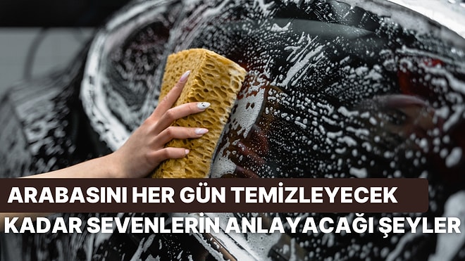 Arabasını Her Gün Temizleyecek Kadar Sevenlerin Anlayacağı 10 Şey