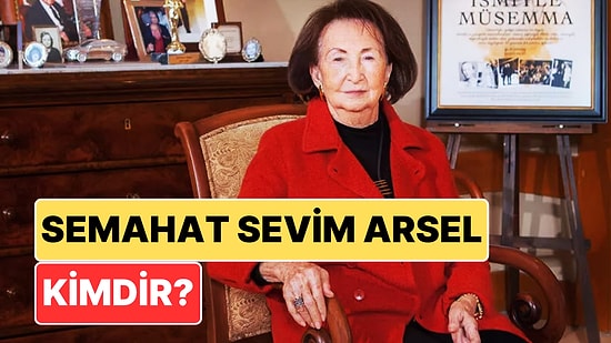 Semahat Sevim Arsel Kimdir? Türkiye'nin En Zengin İnsanlarından Semahat Sevim Arsel'in Serveti Ne Kadar?