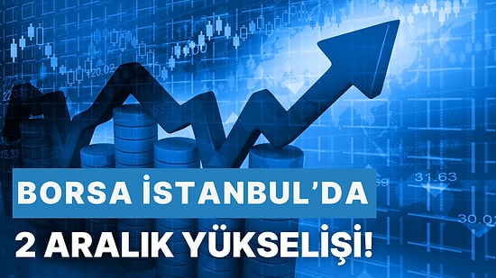 2 Aralık' ta  Borsa İstanbul'da Hangi Hisseler Yükseldi? Yatırımcıları Şaşırtan Performanslar