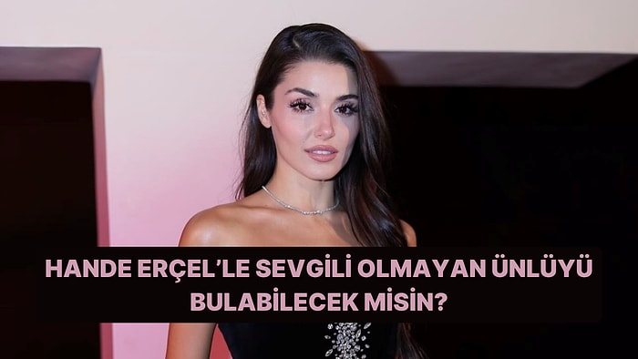 Bu Ünlülerden Hangisi Daha Önce Hande Erçel'le Sevgili Olmamıştır?