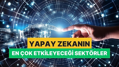 Yapay Zeka 2030’a Kadar 133 Milyon Yeni İş Oluştaracak! İşte Yapay Zekadan En Çok Etkilenecek Sektörler