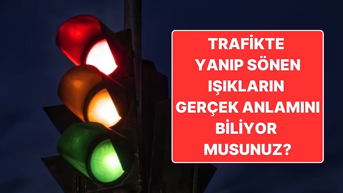 Trafikte Yanıp Sönen Kırmızı ve Sarı Işıkların Gerçek Anlamını Öğrenmeye Hazır mısınız?