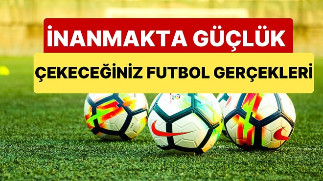 Öğrendiğinizde İnanmakta Güçlük Çekeceğiniz İlginç Futbol Bilgileri