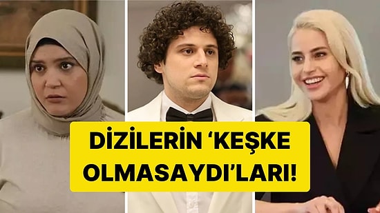 Dizilerin 'Keşke Olmasaydı'ları! Dizilerdeki En Lüzumsuz Karakteri Seçiyoruz!