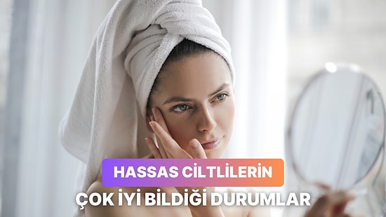 Hassas Bir Cilde Sahip Olanların Günlük Hayatta Yaşadığı 12 Zorluk