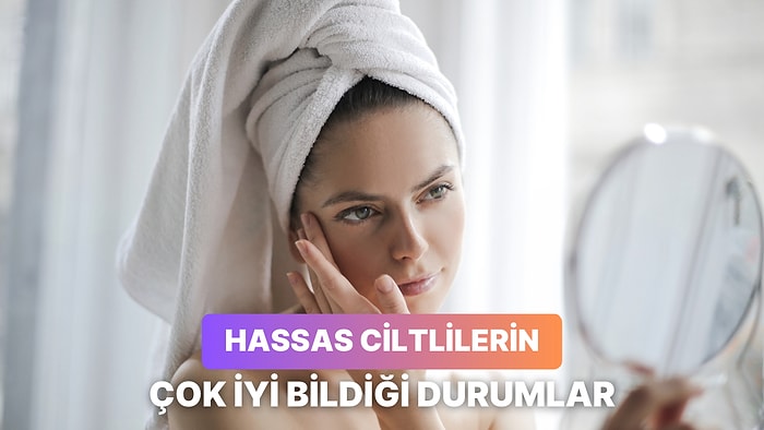 Hassas Bir Cilde Sahip Olanların Günlük Hayatta Yaşadığı 12 Zorluk