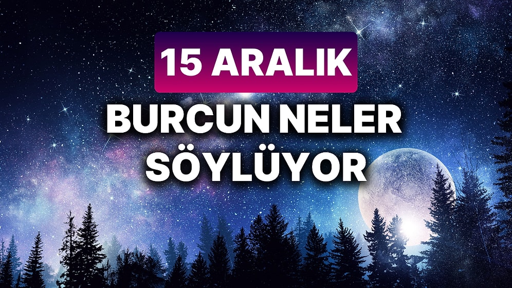 Günlük Burç Yorumuna Göre 15 Aralık Pazar Günün Nasıl Geçecek?