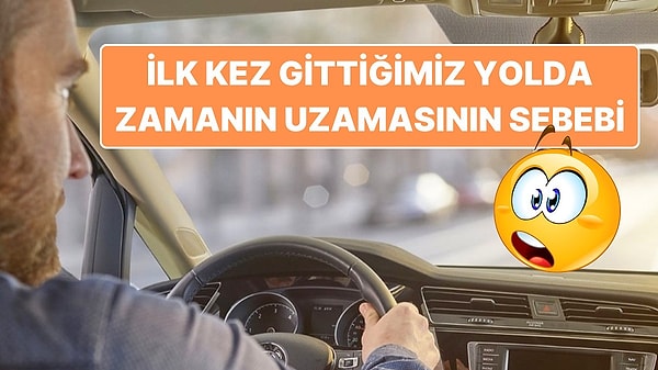 6. İyi Bildiğiniz Yollar Neden Daha Kısa Gelirken İlk Kez Gittiğiniz Yollar Daha Uzun Gelir?