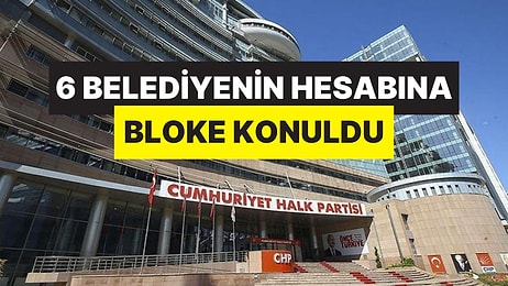 CHP’li 6 Belediyenin Hesaplarına Bloke Konulduğu İddia Edildi: Bakanlık Haciz İşlemi Başlattı!