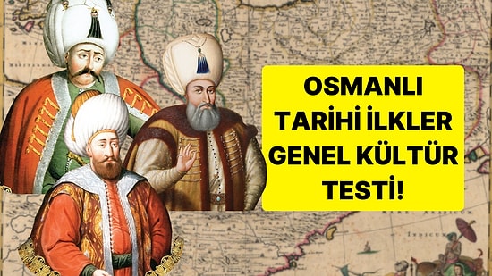 Osmanlı Tarihi İlkler Testinde 12/15 Yapmak Çok Zor!