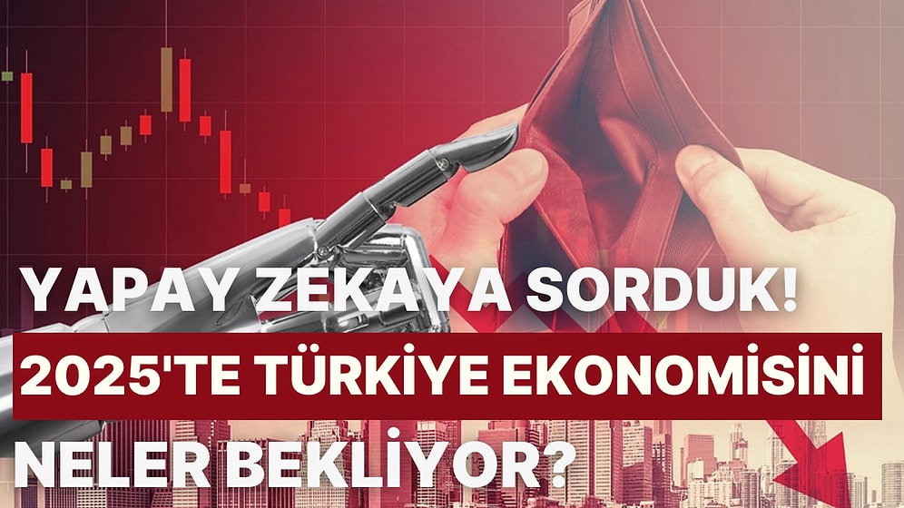 2025 İçin Yapay Zekaya Sorduk! 2025’te Türkiye Ekonomisini Neler Bekliyor?