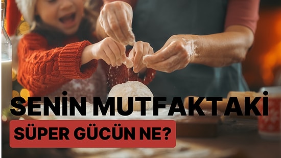 Senin Mutfaktaki Süper Yeteneğin Ne?