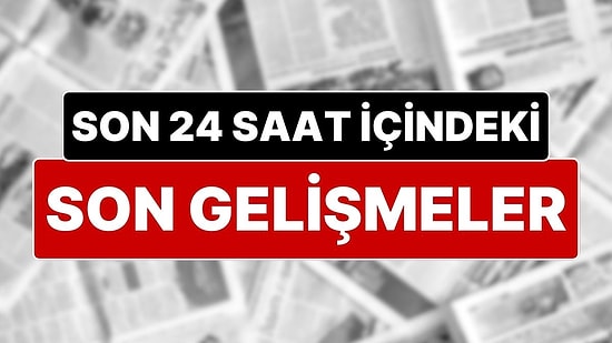 Son 24 Saat İçindeki Son Gelişmeler