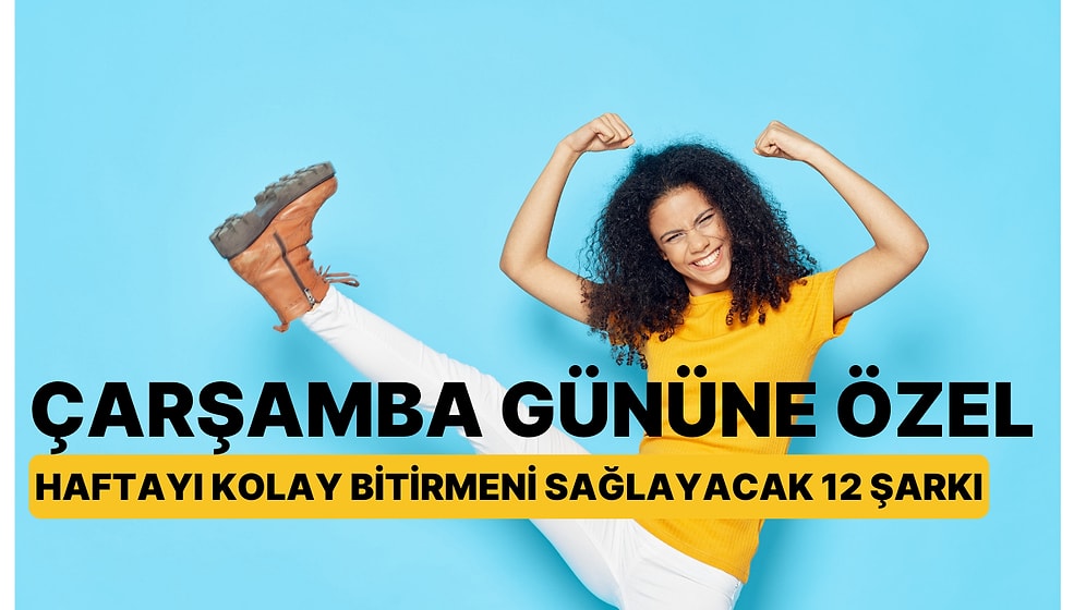 Çarşamba Gününe Özel; Haftayı Kolay Bitirmeni Sağlayacak 12 Enerjik Şarkı