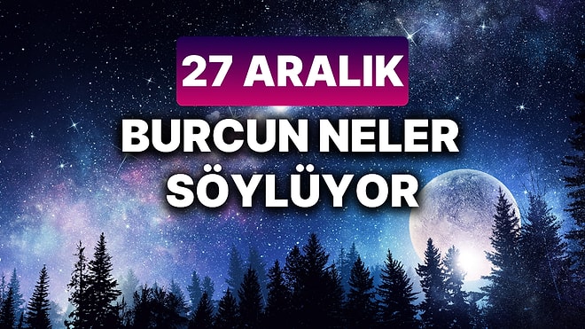 Günlük Burç Yorumuna Göre 27 Aralık Cuma Günün Nasıl Geçecek?