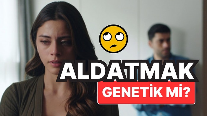 Aldatmak Genetik mi? Çarpıcı Sonuçlar: Kızılcık Şerbeti Fatih'e Boşuna mı Kızdık?