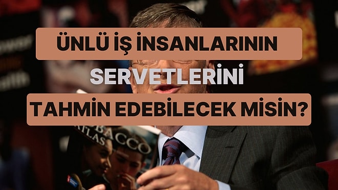 Ünlü İş İnsanlarının Ne Kadar Serveti Olduğunu Doğru Tahmin Edebilecek misin?