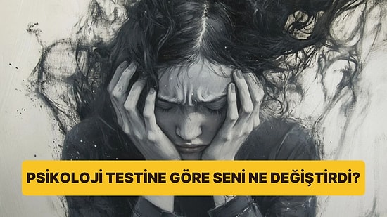 10 Soruluk Psikoloji Testine Göre Seni Ne Değiştirdi?