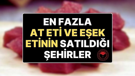 Bakanlığın Gıda İfşaları Devam Ederken En Fazla At ve Eşek Etinin Satıldığı Şehirler Belli Oldu