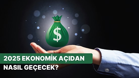 2025 Senin İçin Ekonomik Açıdan Nasıl Geçecek?