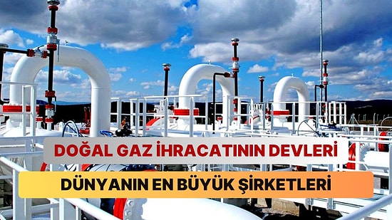 Doğal Gaz İhracatında Dünyanın En Büyük 12 Şirketi