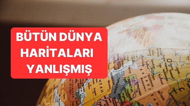 Bugüne Kadar Gördüğümüz Bütün Dünya Haritaları Yanlışmış!