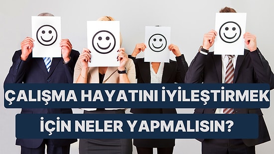 Çalışma Hayatını İyileştirmek İçin Ne Yapmalısın?