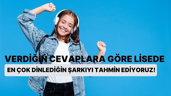 Verdiğin Cevaplara Göre Lisede En Çok Dinlediğin Şarkıyı Tahmin Ediyoruz!