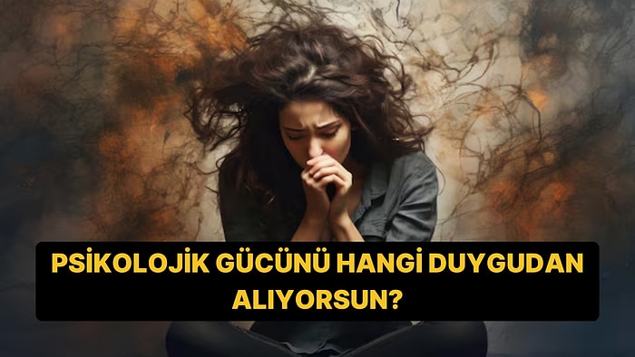 Psikolojik Gücünü Hangi Duygudan Alıyorsun?