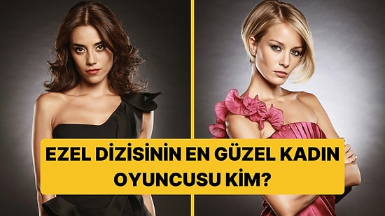 Ezel Dizisinin En Güzel Kadın Oyuncusu Kimdi?