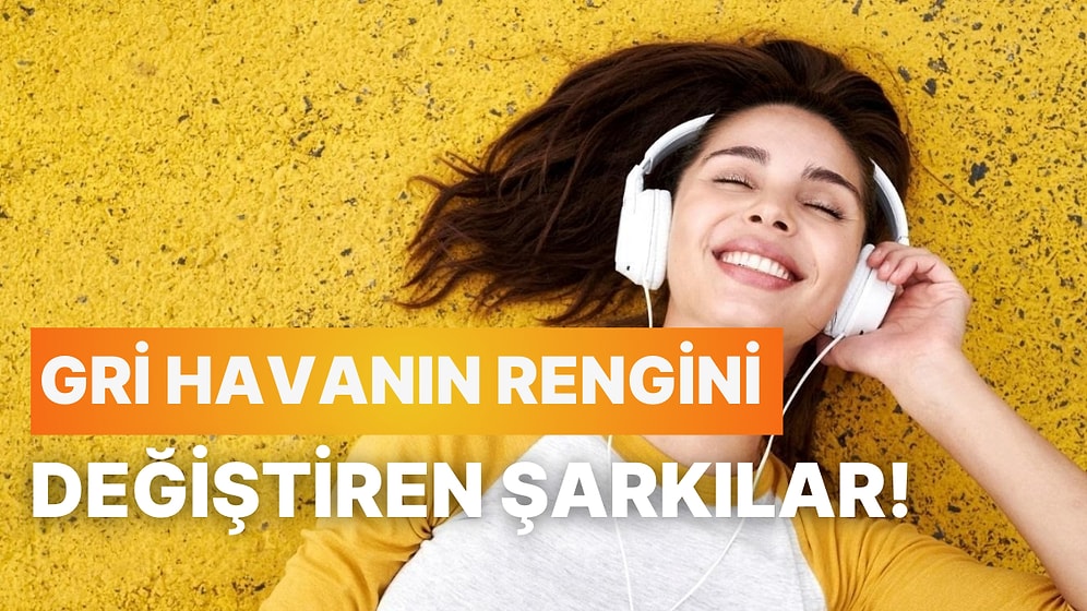 Gri Havanın Rengini Değiştiren 12 Pozitif Vibes Şarkısı