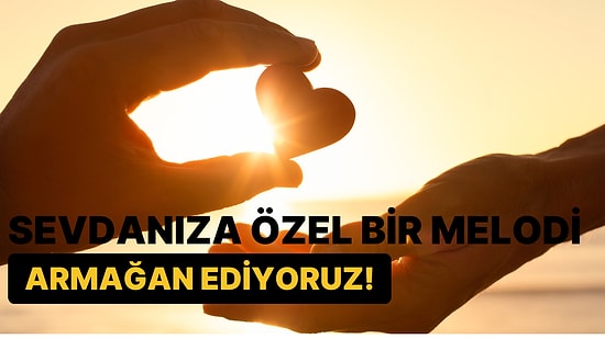 Sevdanıza Özel Bir Melodi Armağan Ediyoruz!