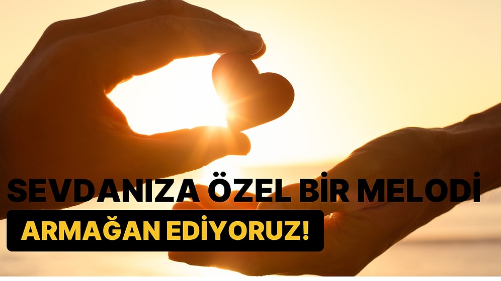 Sevdanıza Özel Bir Melodi Armağan Ediyoruz!