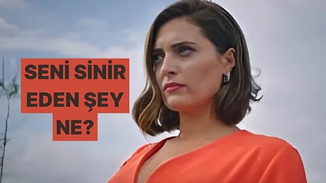 Seni Çileden Çıkaran Şey Ne?