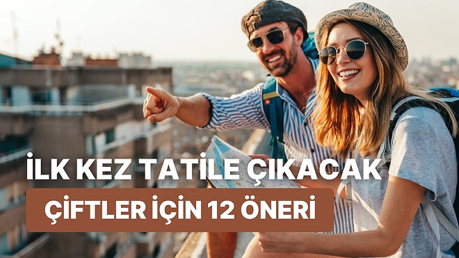 Birlikte İlk Kez Tatile Çıkacak Çiftlerin Tatili En Az Kaosla Geçirmesi İçin 12 Öneri