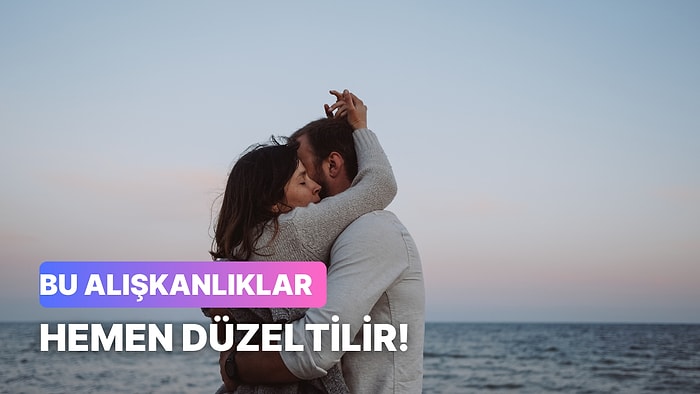 İlişkinde Edindiğin Yanlış Davranışları Düzeltmenin 10 Yolu