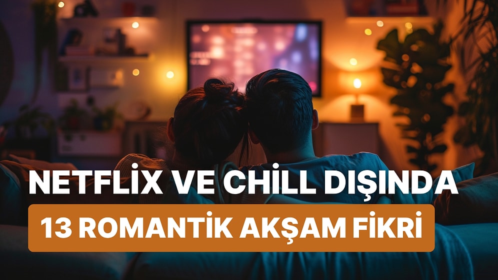 Daha Fazla Netflix ve Chill Klişesi Yok! Romantik Akşamlar İçin 13 Alternatif Fikir