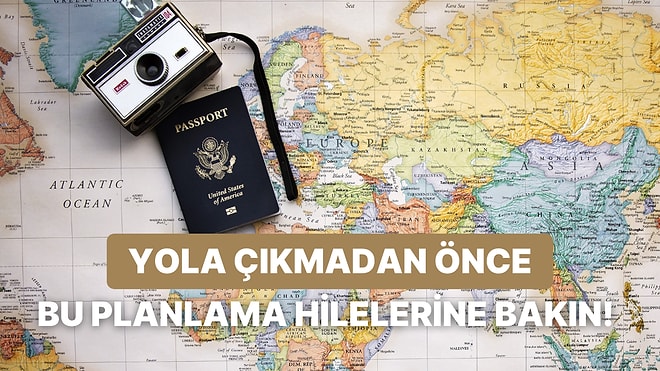 Yola Çıkmadan Önce Mutlaka Göz Atmanız Gereken 12 Seyahat Planlama Hilesi