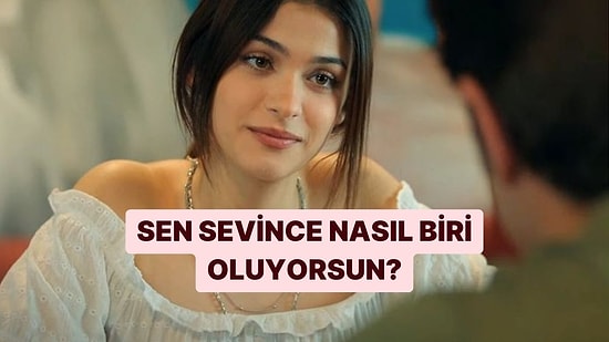 Sen Sevince Nasıl Biri Oluyorsun?