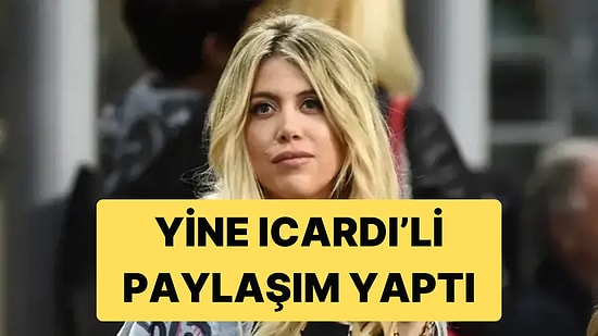 Wanda Nara'nın Paylaşımlarının Hedefinde Yine Mauro Icardi Var