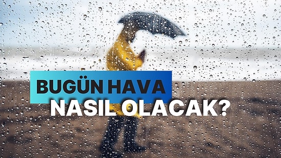 Bugün Hava Nasıl Olacak? Meteoroloji Kuvvetli Yağış İçin Saat Vererek Uyardı