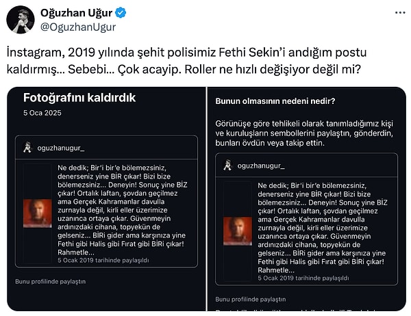 Paylaşım kaldırmayı, X hesabından duyuran Oğuzhan Uğur, “Instagram, 2019 yılında şehit polisimiz Fethi Sekin’i andığım postu kaldırmış… Sebebi… Çok acayip. Roller ne hızlı değişiyor değil mi?” dedi.