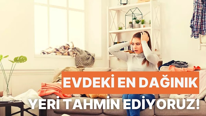 Evdeki En Dağınık Yeri Tahmin Ediyoruz!