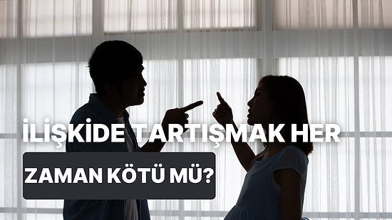 İlişkide Tartışmanın Her Zaman Kötü Olmadığını Gösteren 10 Şey