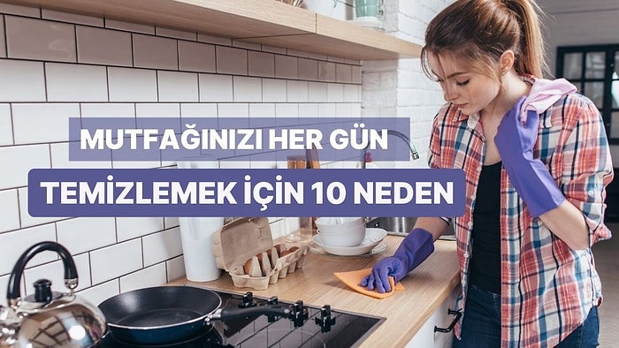 Mutfağınızı Her Gün Temizlemek İçin 10 Neden