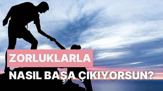 Karşılaştığın Zorluklarla Nasıl Başa Çıkıyorsun?