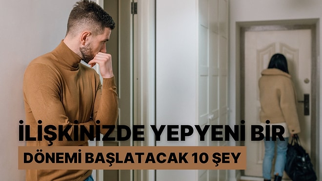 Hemen Bitirmek Zorunda Değilsiniz: İlişkinizde Yepyeni Bir Dönemi Başlatacak 10 Şey