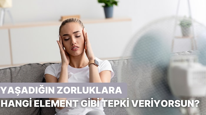Yaşadığın Zor Olaylara Karşı Hangi Element Gibi Tepki Veriyorsun?