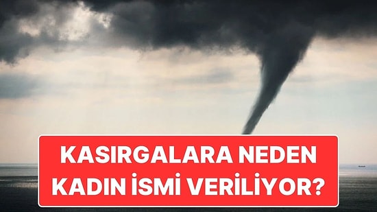 Kasırgalara Hep Kadın İsmi Verilmesinin Ardındaki Sebep Nedir?